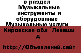  в раздел : Музыкальные инструменты и оборудование » Музыкальные услуги . Кировская обл.,Леваши д.